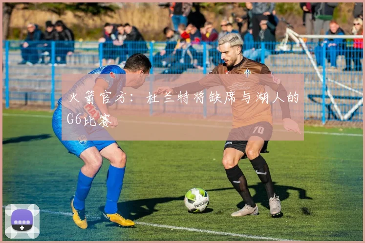 火箭官方：杜兰特将缺席与湖人的G6比赛
