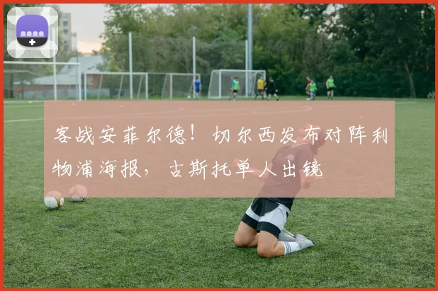 客战安菲尔德！切尔西发布对阵利物浦海报，古斯托单人出镜