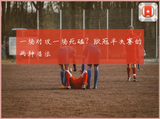 一场对攻一场死磕？欧冠半决赛的两种活法